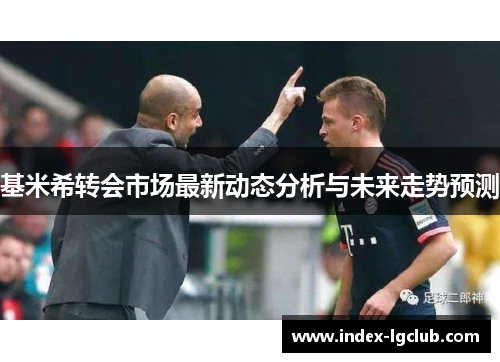 基米希转会市场最新动态分析与未来走势预测 基米希转会市场最新动态分析与未来走势预测