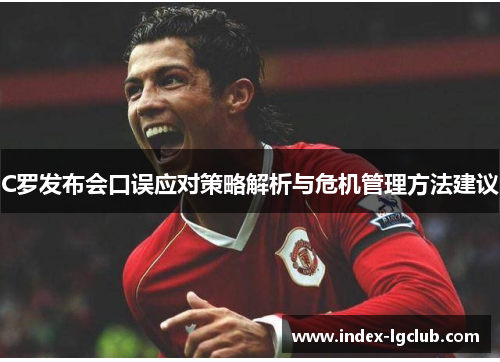 C罗发布会口误应对策略解析与危机管理方法建议