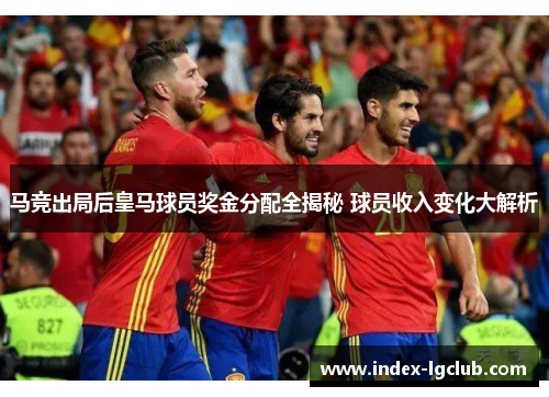 马竞出局后皇马球员奖金分配全揭秘 球员收入变化大解析