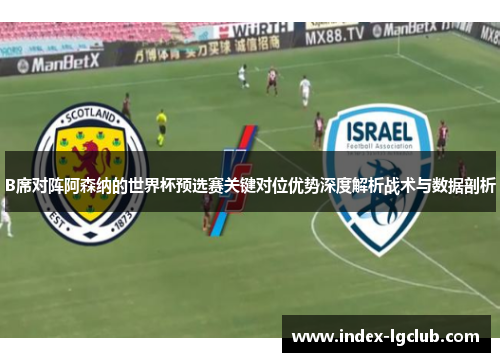 B席对阵阿森纳的世界杯预选赛关键对位优势深度解析战术与数据剖析