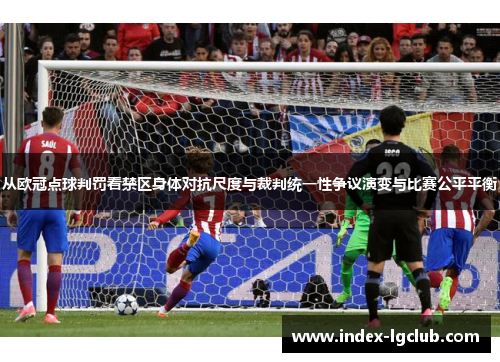 从欧冠点球判罚看禁区身体对抗尺度与裁判统一性争议演变与比赛公平平衡