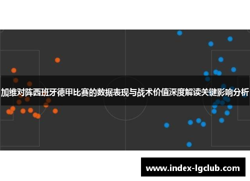 加维对阵西班牙德甲比赛的数据表现与战术价值深度解读关键影响分析 加维对阵西班牙德甲比赛的数据表现与战术价值深度解读关键影响分析
