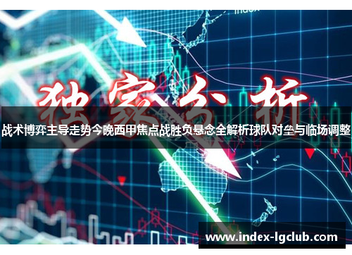 战术博弈主导走势今晚西甲焦点战胜负悬念全解析球队对垒与临场调整