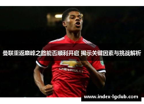 曼联重返巅峰之路能否顺利开启 揭示关键因素与挑战解析 曼联重返巅峰之路能否顺利开启 揭示关键因素与挑战解析