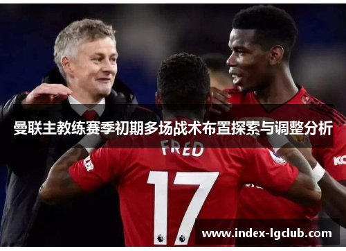 曼联主教练赛季初期多场战术布置探索与调整分析